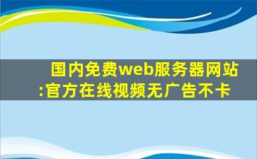 国内免费web服务器网站:官方在线视频无广告不卡